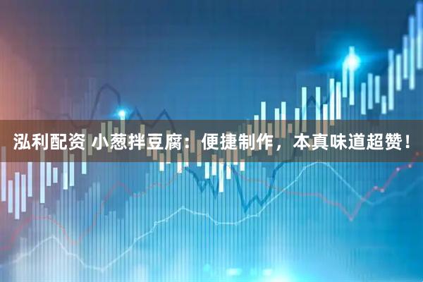 泓利配资 小葱拌豆腐：便捷制作，本真味道超赞！