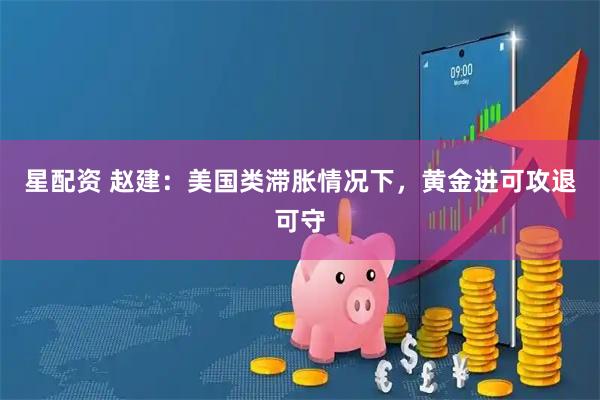 星配资 赵建：美国类滞胀情况下，黄金进可攻退可守