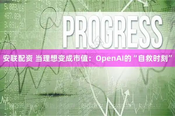 安联配资 当理想变成市值：OpenAI的“自救时刻”