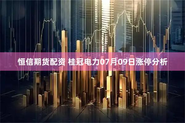 恒信期货配资 桂冠电力07月09日涨停分析