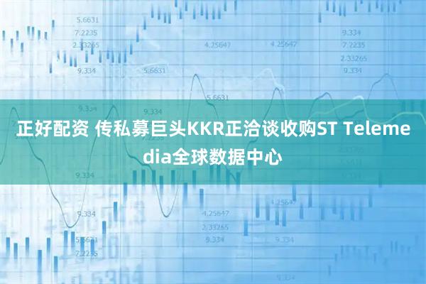 正好配资 传私募巨头KKR正洽谈收购ST Telemedia全球数据中心