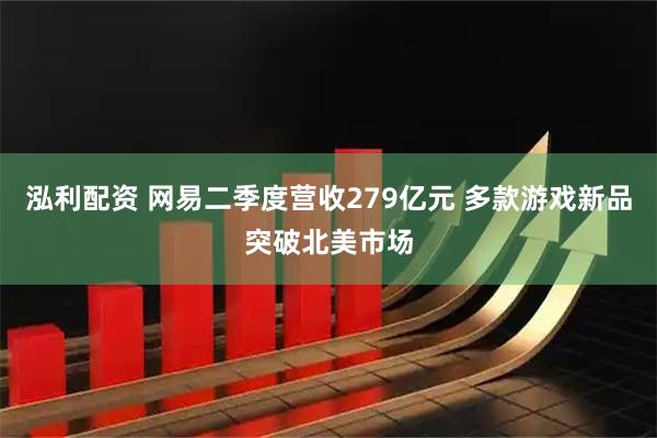 泓利配资 网易二季度营收279亿元 多款游戏新品突破北美市场