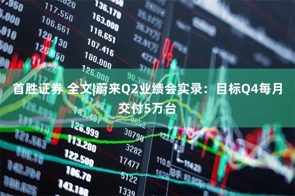 首胜证券 全文|蔚来Q2业绩会实录：目标Q4每月交付5万台