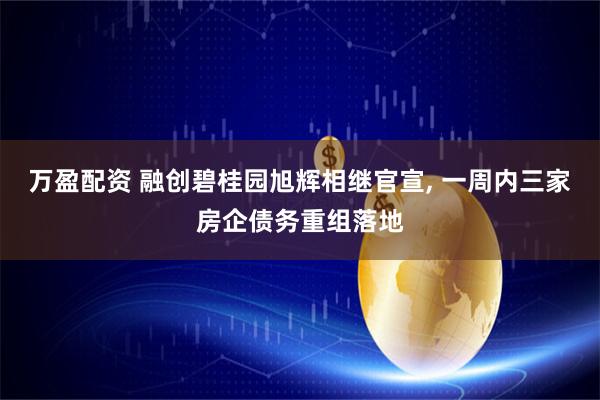 万盈配资 融创碧桂园旭辉相继官宣, 一周内三家房企债务重组落地