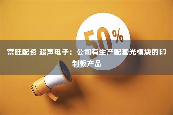 富旺配资 超声电子：公司有生产配套光模块的印制板产品