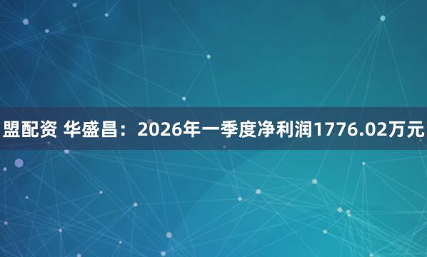 盟配资 华盛昌：2026年一季度净利润1776.02万元
